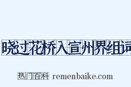 晓过花桥入宣州界组词是什么意思的图片